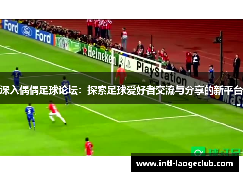深入偶偶足球论坛：探索足球爱好者交流与分享的新平台