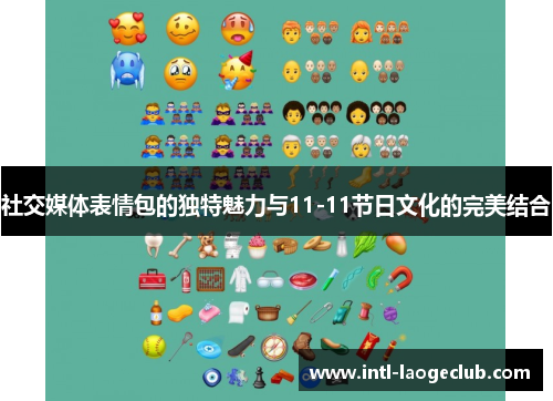 社交媒体表情包的独特魅力与11-11节日文化的完美结合
