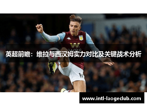 英超前瞻：维拉与西汉姆实力对比及关键战术分析