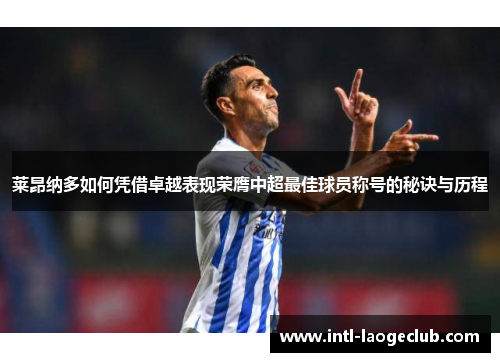 莱昂纳多如何凭借卓越表现荣膺中超最佳球员称号的秘诀与历程