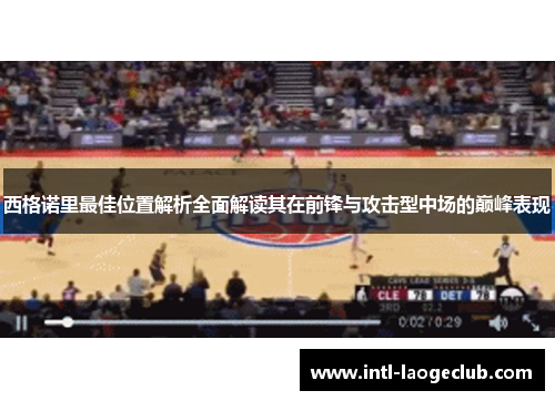 西格诺里最佳位置解析全面解读其在前锋与攻击型中场的巅峰表现