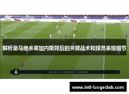 解析皇马绝杀莱加内斯背后的关键战术和球员表现细节