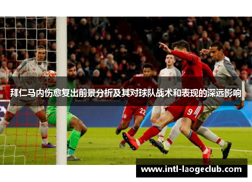 拜仁马内伤愈复出前景分析及其对球队战术和表现的深远影响