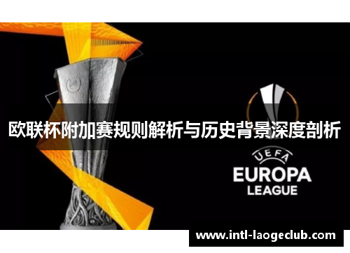 欧联杯附加赛规则解析与历史背景深度剖析