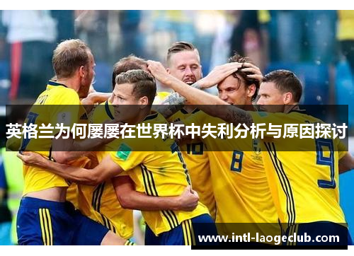 英格兰为何屡屡在世界杯中失利分析与原因探讨