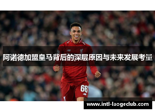 阿诺德加盟皇马背后的深层原因与未来发展考量
