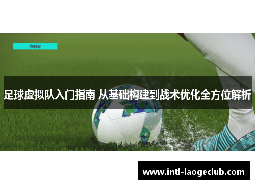 足球虚拟队入门指南 从基础构建到战术优化全方位解析