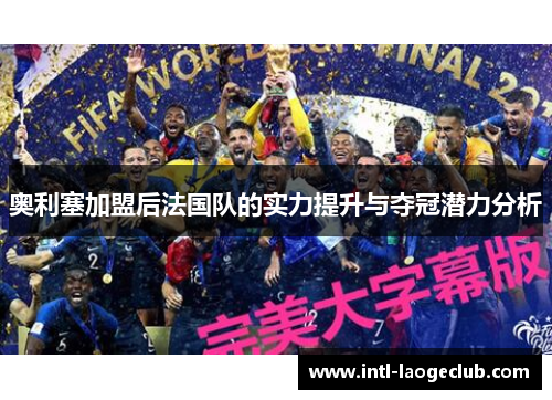 奥利塞加盟后法国队的实力提升与夺冠潜力分析