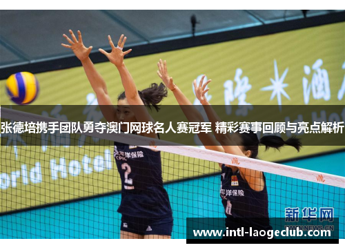 张德培携手团队勇夺澳门网球名人赛冠军 精彩赛事回顾与亮点解析