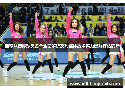 国家队伤停球员名单全面解析及对整体战术实力影响评估前瞻