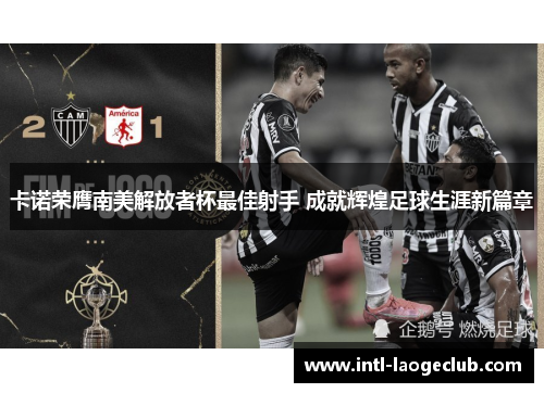 卡诺荣膺南美解放者杯最佳射手 成就辉煌足球生涯新篇章