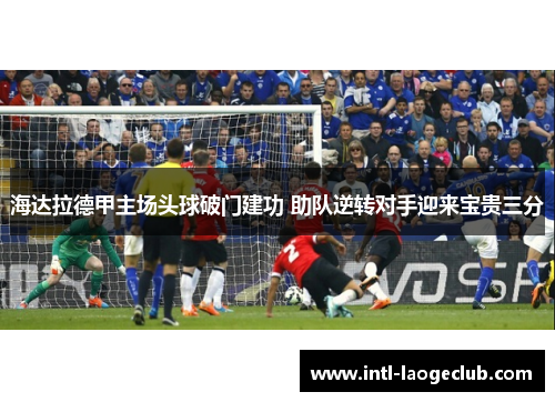 海达拉德甲主场头球破门建功 助队逆转对手迎来宝贵三分