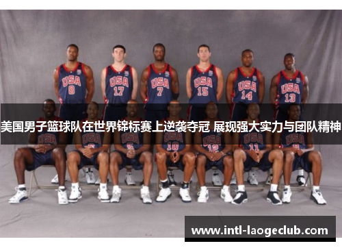 美国男子篮球队在世界锦标赛上逆袭夺冠 展现强大实力与团队精神