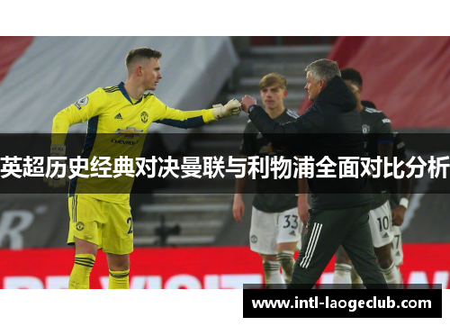 英超历史经典对决曼联与利物浦全面对比分析