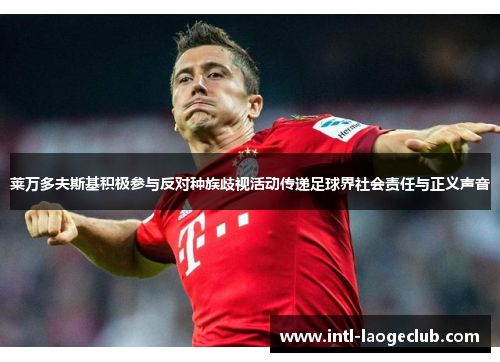莱万多夫斯基积极参与反对种族歧视活动传递足球界社会责任与正义声音
