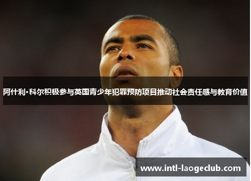 阿什利·科尔积极参与英国青少年犯罪预防项目推动社会责任感与教育价值