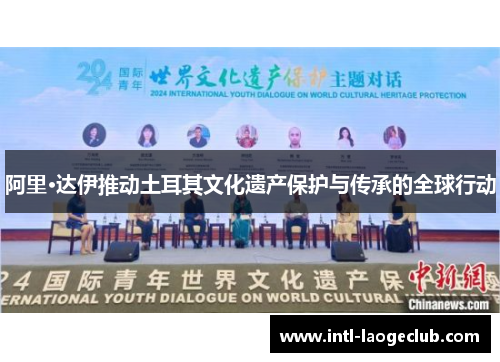 阿里·达伊推动土耳其文化遗产保护与传承的全球行动
