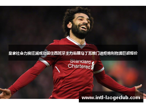 皇家社会力挽狂澜成功留住西班牙主力后腰马丁苏维门迪拒绝利物浦巨额报价